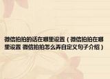 微信拍拍的話在哪里設置（微信拍拍在哪里設置 微信拍拍怎么弄自定義句子介紹）
