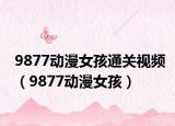 9877動漫女孩通關(guān)視頻（9877動漫女孩）
