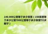 140,000公里等于多少英里（150英里等于多少公里?300公里等于多少英里?只求數(shù)字）
