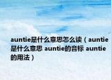 auntie是什么意思怎么讀（auntie是什么意思 auntie的音標 auntie的用法）