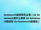 homework的音標(biāo)怎么寫(xiě)（do homework是什么意思 do homework的音標(biāo) do homework的用法）