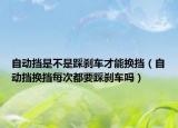自動(dòng)擋是不是踩剎車才能換擋（自動(dòng)擋換擋每次都要踩剎車嗎）