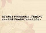 當(dāng)手機(jī)安裝不了軟件時(shí)如何解決（手機(jī)安裝不了軟件怎么回事 手機(jī)安裝不了軟件怎么辦介紹）