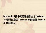 instead of的中文意思是什么（instead of是什么意思 instead of的音標(biāo) instead of的用法）