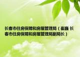 長春市住房保障和房屋管理局（崔巍 長春市住房保障和房屋管理局副局長）