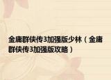 金庸群俠傳3加強版少林（金庸群俠傳3加強版攻略）