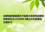 硅酸鈉的密度是多少如果水泥漿和硅酸鈉的體積比為1333600.5那么它們的重量比是多少