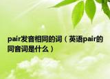 pair發(fā)音相同的詞（英語(yǔ)pair的同音詞是什么）
