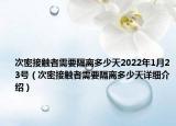 次密接觸者需要隔離多少天2022年1月23號(hào)（次密接觸者需要隔離多少天詳細(xì)介紹）