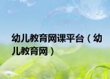 幼兒教育網(wǎng)課平臺（幼兒教育網(wǎng)）