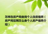 怎樣在房產(chǎn)局查詢個(gè)人住房信息（房產(chǎn)局官網(wǎng)怎么查個(gè)人房產(chǎn)信息介紹）