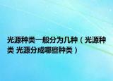 光源種類(lèi)一般分為幾種（光源種類(lèi) 光源分成哪些種類(lèi)）