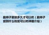 脆柿子要放多久才可以吃（脆柿子放到什么程度可以吃詳細介紹）