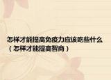 怎樣才能提高免疫力應(yīng)該吃些什么（怎樣才能提高智商）