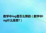 數(shù)學(xué)中l(wèi)og是怎么算的（數(shù)學(xué)中l(wèi)og什么意思?）