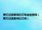 黃燈過(guò)線算闖紅燈嗎會(huì)拍照嗎（黃燈過(guò)線算闖紅燈嗎）