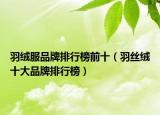 羽絨服品牌排行榜前十（羽絲絨十大品牌排行榜）