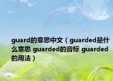 guard的意思中文（guarded是什么意思 guarded的音標(biāo) guarded的用法）