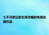 七不可思議的女孩改編的電視動(dòng)畫作品
