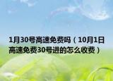 1月30號(hào)高速免費(fèi)嗎（10月1日高速免費(fèi)30號(hào)進(jìn)的怎么收費(fèi)）