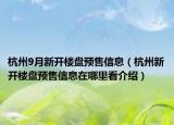 杭州9月新開樓盤預(yù)售信息（杭州新開樓盤預(yù)售信息在哪里看介紹）