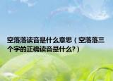 空落落讀音是什么意思（空落落三個(gè)字的正確讀音是什么?）