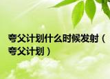 夸父計劃什么時候發(fā)射（夸父計劃）