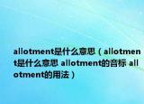 allotment是什么意思（allotment是什么意思 allotment的音標 allotment的用法）