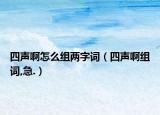 四聲啊怎么組兩字詞（四聲啊組詞,急.）