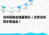 滄州民族會館董事長（北京滄州同鄉(xiāng)聯(lián)誼會）