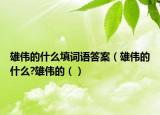 雄偉的什么填詞語答案（雄偉的什么?雄偉的（）