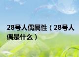 28號人偶屬性（28號人偶是什么）