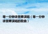 等一分鐘徐譽(yù)滕演唱（等一分鐘 徐譽(yù)滕演唱的歌曲）