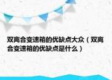 雙離合變速箱的優(yōu)缺點大眾（雙離合變速箱的優(yōu)缺點是什么）