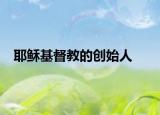 耶穌基督教的創(chuàng)始人