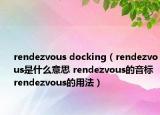 rendezvous docking（rendezvous是什么意思 rendezvous的音標(biāo) rendezvous的用法）