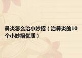 鼻炎怎么治小妙招（治鼻炎的10個(gè)小妙招優(yōu)質(zhì)）