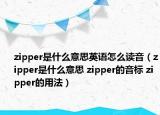 zipper是什么意思英語怎么讀音（zipper是什么意思 zipper的音標 zipper的用法）