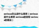 serious怎么讀什么意思（serious是什么意思 serious的音標(biāo) serious的用法）