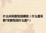 什么叫實數(shù)包括哪些（什么是實數(shù)?實數(shù)包括什么數(shù)?）