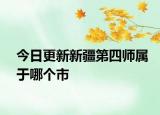 今日更新新疆第四師屬于哪個(gè)市