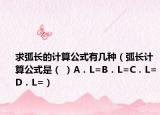 求弧長的計算公式有幾種（弧長計算公式是（ ）A．L=B．L=C．L=D．L=）