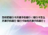 怎樣把銀行卡開通手機銀行（銀行卡怎么開通手機銀行 銀行卡如何開通手機銀行）
