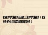 四好學(xué)生好還是三好學(xué)生好（四好學(xué)生到底是哪四好）