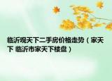 臨沂觀天下二手房?jī)r(jià)格走勢(shì)（家天下 臨沂市家天下樓盤）