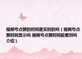視頻號點(diǎn)贊的時(shí)間是實(shí)時(shí)的嗎（視頻號點(diǎn)贊時(shí)間顯示嗎 視頻號點(diǎn)贊時(shí)間能看到嗎介紹）