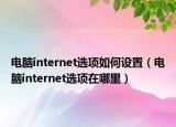 電腦internet選項(xiàng)如何設(shè)置（電腦internet選項(xiàng)在哪里）