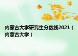內(nèi)蒙古大學(xué)研究生分?jǐn)?shù)線(xiàn)2021（內(nèi)蒙古大學(xué)）