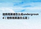 地鐵用英語(yǔ)怎么說(shuō)underground（地鐵用英語(yǔ)怎么說(shuō)）