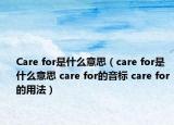 Care for是什么意思（care for是什么意思 care for的音標(biāo) care for的用法）